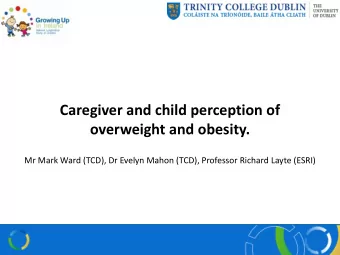 Caregiver and child perception of  overweight and obesity.  Mr Mark Ward (TCD), Dr Evelyn Mahon