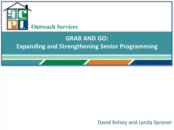 GRAB AND GO:  Expanding and Strengthening Senior Programming  David Kelsey and Lynda Spraner  St.