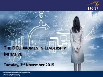 T HE DCU W OMEN IN L EADERSHIP I NITIATIVE Tuesday, 3 rd November 2015  Launch of DCU Women in