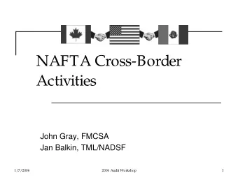 NAFTA Cross-Border  Activities  John Gray, FMCSA  Jan Balkin, TML/NADSF  1/7/2006  2006 Audit