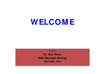WELCOM E  From  Dr. Alok Raina  Chief Manager Geology  P&amp;P Deptt. WCL  Its background in CIL