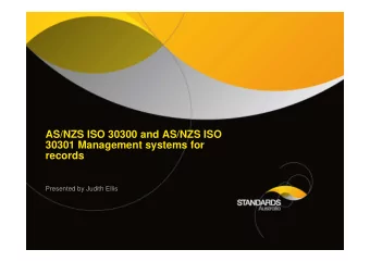 AS/NZS ISO 30300 and AS/NZS ISO  30301 Management systems for  records  Presented by Judith Ellis