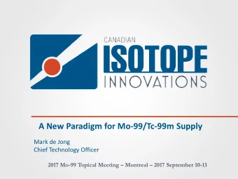 A New Paradigm for Mo-99/Tc-99m Supply  Mark de Jong  Chief Technology Officer  2017 Mo-99 Topical