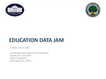 EDUCATION DATA JAM  Tuesday, July 12, 2012  The George Washington School of Business  Duqus Hall,