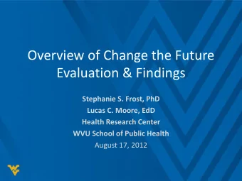 Overview of Change the Future  Evaluation &amp; Findings  Stephanie S. Frost, PhD  Lucas C. Moore,