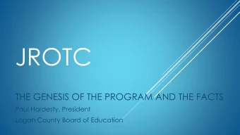 JROTC  THE GENESIS OF THE PROGRAM AND THE FACTS  Paul Hardesty, President  Logan County Board of