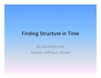 Finding Structure in Time Finding Structure in Time By Jonathan Hall  Author: Jeffrey L. Elman