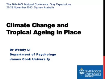Climate Change and  Tropical Ageing in Place  Dr Wendy Li  Department of Psychology  James Cook