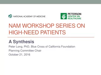 NAM WORKSHOP SERIES ON  HIGH-NEED PATIENTS  A Synthesis  Peter Long, PhD, Blue Cross of California