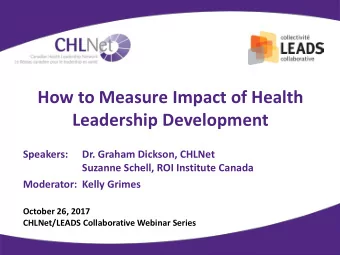 How to Measure Impact of Health  Leadership Development  Speakers:  Dr. Graham Dickson, CHLNet