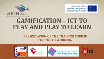 GAMIFICATION  ICT TO  PLAY AND PLAY TO LEARN  PRESENTATION OF THE TRAINING COURSE  FOR YOUTH