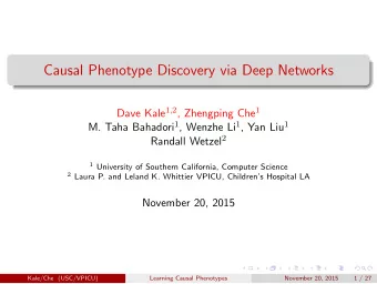 Causal Phenotype Discovery via Deep Networks Dave Kale 1 , 2 , Zhengping Che 1 M. Taha Bahadori 1 ,