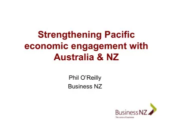 Strengthening Pacific  economic engagement with  Australia &amp; NZ  Phil OReilly  Business NZ