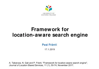 Framework for  location-aware search engine  Pasi Frnti  17.1.2019 A. Tabarcea, N. Gali and P. Fr