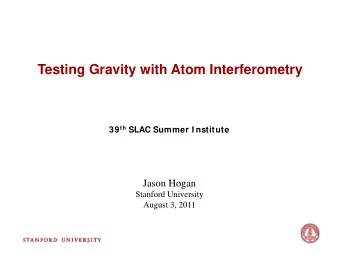 Testing Gravity with Atom Interferometry 39 th SLAC Summer I nstitute  J  Jason Hogan  H  Stanford
