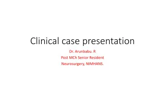 Clinical case presentation  Dr. Arunbabu. R  Post MCh Senior Resident  Neurosurgery, NIMHANS.