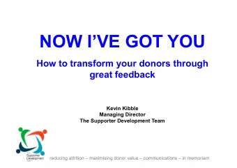 NOW IVE GOT YOU  How to transform your donors through  great feedback  Kevin Kibble  Managing