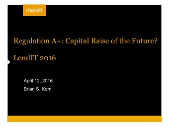 Regulation A+: Capital Raise of the Future?   LendIT 2016  April 12, 2016  Brian S. Korn