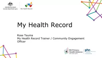 My Health Record  Rose Teuma  My Health Record Trainer / Community Engagement  Officer  WA Primary