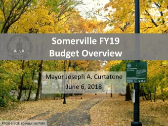 Somerville FY19  Budget Overview  Mayor Joseph A. Curtatone  June 6, 2018  Photo credit: spanaut