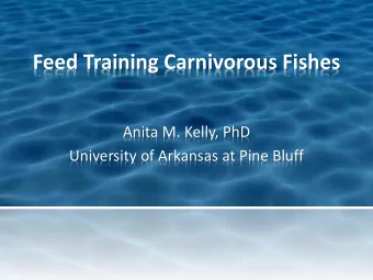 Feed Training Carnivorous Fishes  Anita M. Kelly, PhD  University of Arkansas at Pine Bluff