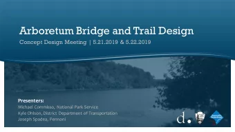 Arboretum Bridge and Trail Design  Concept Design Meeting | 5.21.2019 &amp; 5.22.2019  Presenters: