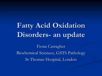 Fatty Acid Oxidation  Disorders- an update  Fiona Carragher  Biochemical Sciences, GSTS Pathology