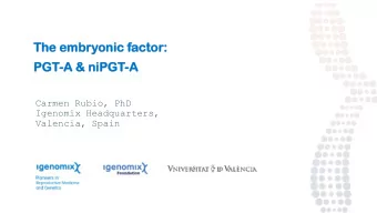 The embry  bryonic  onic facto  ctor:  PGT  PGT-A  A &amp; niPGT  GT-A  Carmen Rubio, PhD  Igenomix