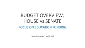 BUDGET OVERVIEW:  HOUSE vs SENATE  FOCUS ON EDUCATION FUNDING  Nancy Chamberlain  April 5, 2017