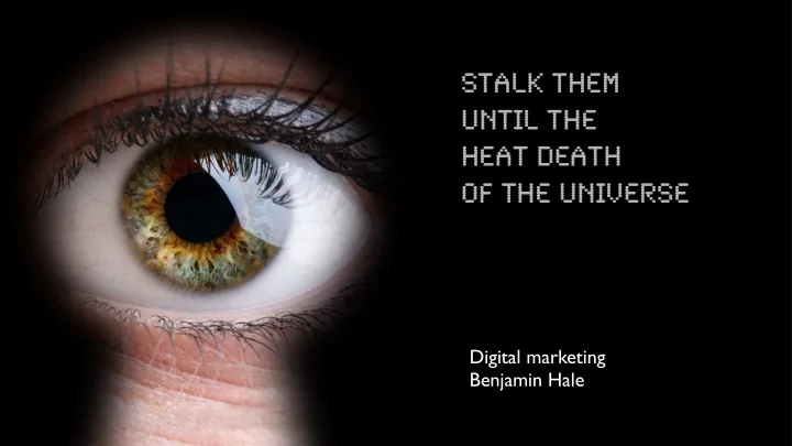 stalk them until the heat death of the universe