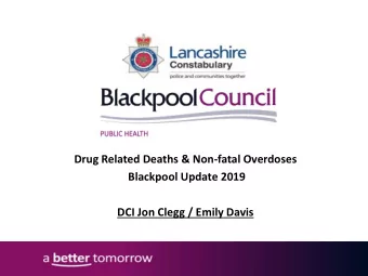 Drug Related Deaths &amp; Non-fatal Overdoses  Blackpool Update 2019  DCI Jon Clegg / Emily Davis