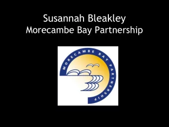 Susannah Bleakley  Morecambe Bay Partnership  700 Days to Transform the Bay  Aims to bring more