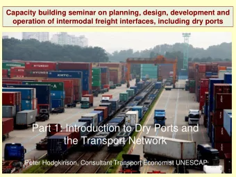 Part 1: Introduction to Dry Ports and  the Transport Network  Peter Hodgkinson, Consultant