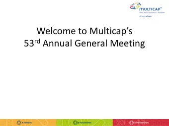 Welcome to Multicaps 53 rd Annual General Meeting  Prof John McAuliffe AM  Chairman of the Board