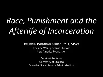Race, Punishment and the  Afterlife of Incarceration  Reuben Jonathan Miller, PhD, MSW  Eric and