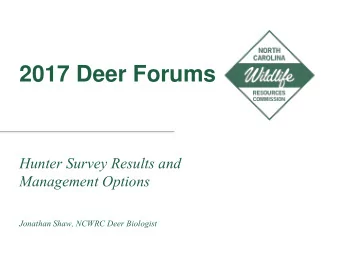 2017 Deer Forums  Hunter Survey Results and  Management Options  Jonathan Shaw, NCWRC Deer