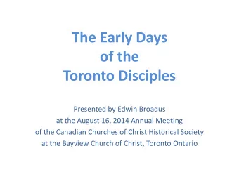 The Early Days  of the  Toronto Disciples  Presented by Edwin Broadus  at the August 16, 2014