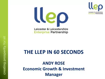 THE LLEP IN 60 SECONDS  ANDY ROSE  Economic Growth &amp; Investment  Manager  Background and