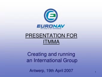 PRESENTATION FOR  ITMMA  Creating and running  an International Group  Antwerp, 19th April 2007  1