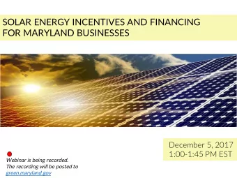 SOLAR ENERGY INCENTIVES AND FINANCING  FOR MARYLAND BUSINESSES  December 5, 2017  1:00-1:45 PM EST