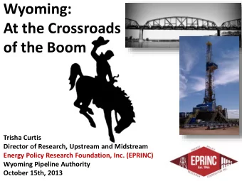 Wyoming:  At the Crossroads  of the Boom  Trisha Curtis  Director of Research, Upstream and