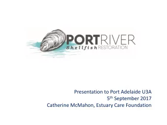 Presentation to Port Adelaide U3A 5 th September 2017  Catherine McMahon, Estuary Care Foundation