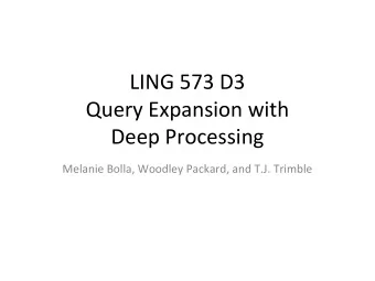 LING 573 D3  Query Expansion with  Deep Processing  Melanie Bolla, Woodley Packard, and T.J.