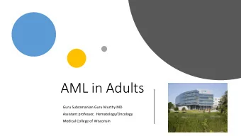 AML in Adults  Guru Subramanian Guru Murthy MD  Assistant professor,  Hematology/Oncology  Medical