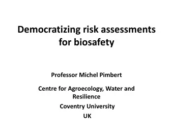 Democratizing risk assessments  for biosafety  Professor Michel Pimbert  Centre for Agroecology,