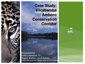 Case Study:  Vilcabamba  Amboro  Conservation  Corridor  Presented by:  Keith Lawrence, CI  Report