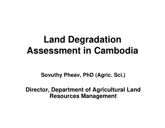 Land Degradation  Land Degradation  Assessment in Cambodia  Sovuthy Pheav, PhD (Agric. Sci.)  Di