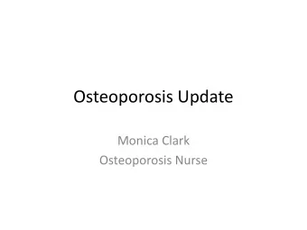 Osteoporosis Update  Monica Clark  Osteoporosis Nurse  Description  A reduction in bone mass