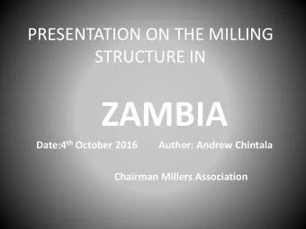 ZAMBIA Date:4 th October 2016  Author: Andrew Chintala  Chairman Millers Association  MILLING