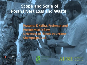 Scope and Scale of  Postharvest Loss and Waste  Prasanta K Kalita, Professor and  Presidential